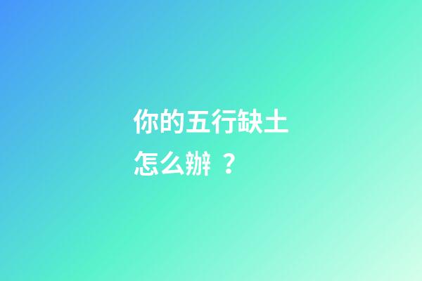 你的五行缺土怎么辦？